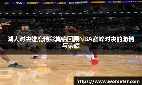 湖人对决雄鹿精彩集锦回顾NBA巅峰对决的激情与荣耀