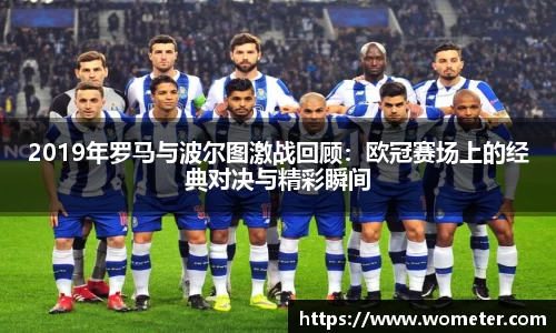 2019年罗马与波尔图激战回顾：欧冠赛场上的经典对决与精彩瞬间
