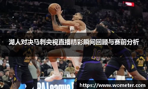 湖人对决马刺央视直播精彩瞬间回顾与赛前分析