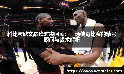 科比与欧文巅峰对决回顾：一场传奇比赛的精彩瞬间与战术解析