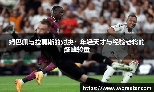 姆巴佩与拉莫斯的对决：年轻天才与经验老将的巅峰较量