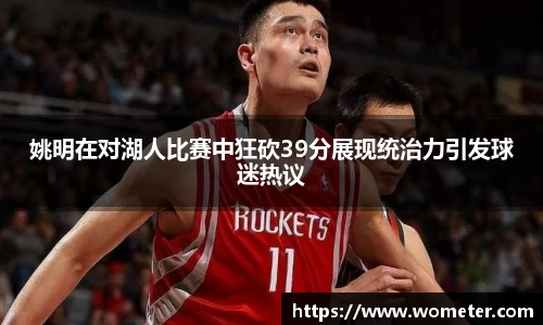 姚明在对湖人比赛中狂砍39分展现统治力引发球迷热议