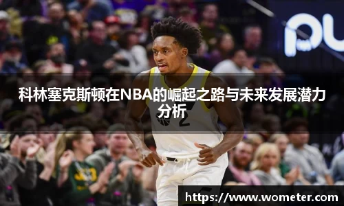科林塞克斯顿在NBA的崛起之路与未来发展潜力分析