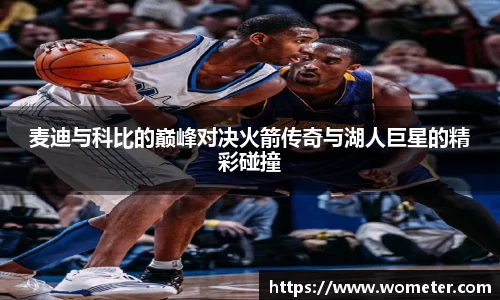 麦迪与科比的巅峰对决火箭传奇与湖人巨星的精彩碰撞