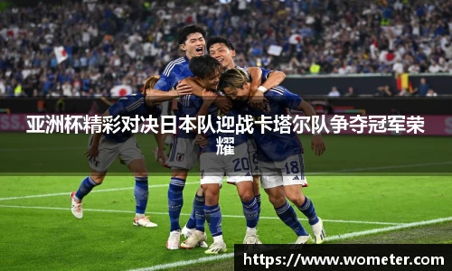 亚洲杯精彩对决日本队迎战卡塔尔队争夺冠军荣耀